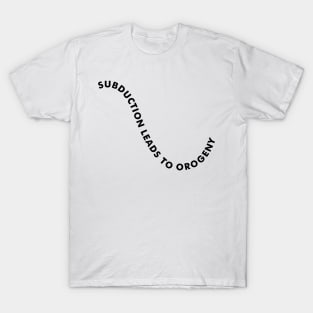 SUBDUCTION LEADS TO OROGENY Geologist Humor - Light T-Shirt